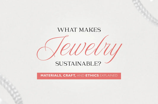 What Makes Jewelry Sustainable? Materials, Craft, and Ethics Explained