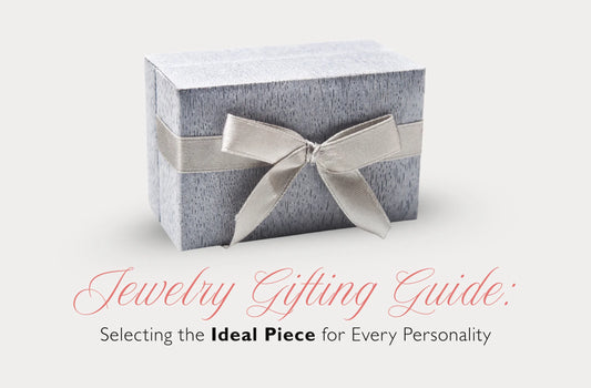 Jewelry Gifting Guide: Selecting the Ideal Piece for Every Personality