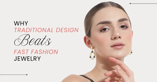 Why Traditional Design Beats Fast Fashion Jewellery